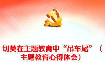 切莫在主題教育中“吊車尾”（主題教育心得體會）