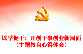以學(xué)促干：開(kāi)創(chuàng)干事創(chuàng)業(yè)新局面（主題教育心得體會(huì)）