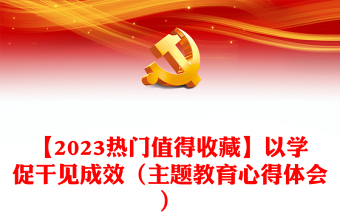 【2023熱門值得收藏】以學(xué)促干見成效（主題教育心得體會）