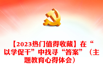 【2023熱門值得收藏】在“以學(xué)促干”中找尋“答案”（主題教育心得體會）