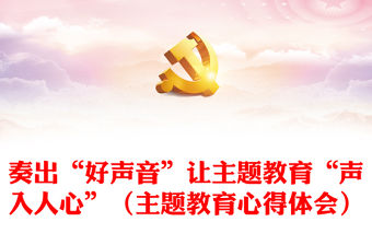 奏出“好聲音”讓主題教育“聲入人心”（主題教育心得體會）