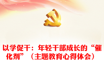 以學促干：年輕干部成長的“催化劑”（主題教育心得體會）