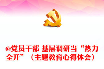 @黨員干部 基層調(diào)研當(dāng)“熱力全開”（主題教育心得體會）