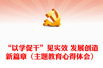 “以學促干”見實效 發展創造新篇章（主題教育心得體會）