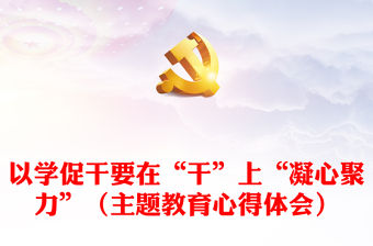 以學(xué)促干要在“干”上“凝心聚力”（主題教育心得體會(huì)）