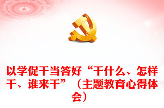 以學促干當答好“干什么、怎樣干、誰來干”（主題教育心得體會）