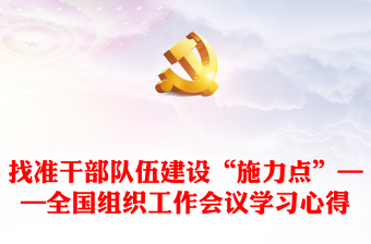 找準(zhǔn)干部隊(duì)伍建設(shè)“施力點(diǎn)”——全國(guó)組織工作會(huì)議學(xué)習(xí)心得
