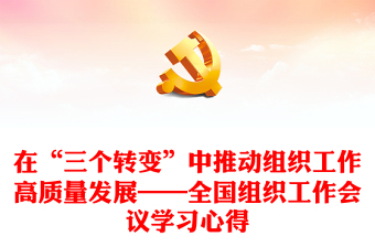 在“三個轉(zhuǎn)變”中推動組織工作高質(zhì)量發(fā)展——全國組織工作會議學(xué)習(xí)心得
