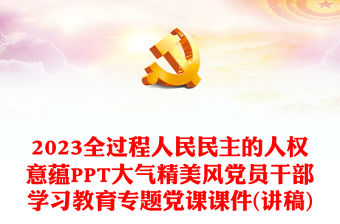 2023全過程人民民主的人權意蘊PPT大氣精美風黨員干部學習教育專題黨課課件(講稿)