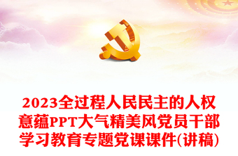 2023全過程人民民主的人權(quán)意蘊(yùn)PPT大氣精美風(fēng)黨員干部學(xué)習(xí)教育專題黨課課件(講稿)