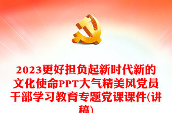 2023更好擔負起新時代新的文化使命PPT大氣精美風黨員干部學習教育專題黨課課件(講稿)