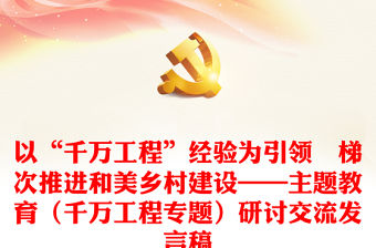 以“千萬工程”經(jīng)驗為引領(lǐng)　梯次推進和美鄉(xiāng)村建設(shè)——主題教育（千萬工程專題）研討交流發(fā)言稿