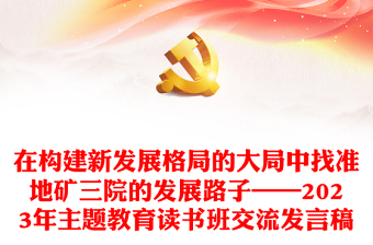 在構建新發(fā)展格局的大局中找準地礦三院的發(fā)展路子——2023年主題教育讀書班交流發(fā)言稿