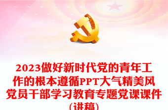 2023做好新時代黨的青年工作的根本遵循PPT大氣精美風黨員干部學習教育專題黨課課件(講稿)