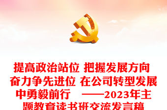 提高政治站位 把握發(fā)展方向 奮力爭(zhēng)先進(jìn)位 在公司轉(zhuǎn)型發(fā)展中勇毅前行?——2023年主題教育讀書(shū)班交流發(fā)言稿