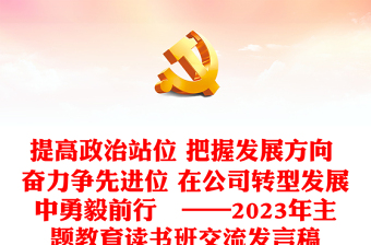 提高政治站位 把握發(fā)展方向 奮力爭先進(jìn)位 在公司轉(zhuǎn)型發(fā)展中勇毅前行?——2023年主題教育讀書班交流發(fā)言稿