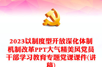 2023以制度型開放深化體制機制改革PPT大氣精美風黨員干部學習教育專題黨課課件(講稿)