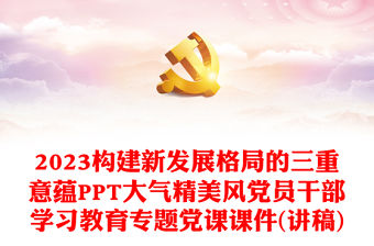 2023構建新發(fā)展格局的三重意蘊PPT大氣精美風黨員干部學習教育專題黨課課件(講稿)