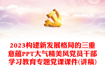 2023構(gòu)建新發(fā)展格局的三重意蘊(yùn)PPT大氣精美風(fēng)黨員干部學(xué)習(xí)教育專題黨課課件(講稿)
