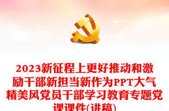 2023新征程上更好推動和激勵干部新擔當新作為PPT大氣精美風黨員干部學習教育專題黨課課件(講稿)
