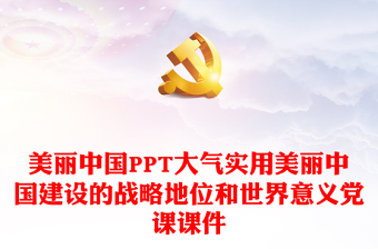 美麗中國PPT大氣實用美麗中國建設的戰(zhàn)略地位和世界意義黨課課件
