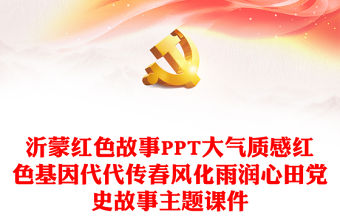 沂蒙紅色故事PPT大氣質感紅色基因代代傳春風化雨潤心田黨史故事主題課件