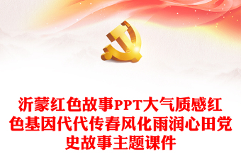沂蒙紅色故事PPT大氣質(zhì)感紅色基因代代傳春風(fēng)化雨潤心田黨史故事主題課件