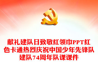獻禮建隊日致敬紅領巾PPT紅色卡通熱烈慶祝中國少年先鋒隊建隊74周年隊課課件