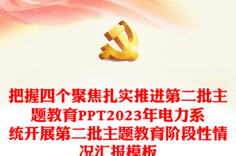 把握四個(gè)聚焦扎實(shí)推進(jìn)第二批主題教育PPT2023年電力系統(tǒng)開(kāi)展第二批主題教育階段性情況匯報(bào)模板
