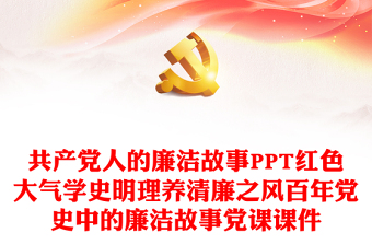 共產(chǎn)黨人的廉潔故事PPT紅色大氣學(xué)史明理養(yǎng)清廉之風(fēng)百年黨史中的廉潔故事黨課課件