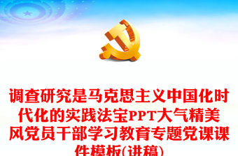 馬克思主義中國化時代化的實踐法寶是調查研究PPT大氣精美風黨員干部學習教育專題黨課課件模板(講稿)