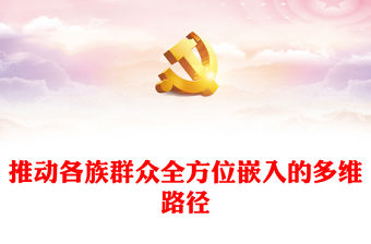 推動各族群眾全方位嵌入的多維路徑PPT黨政風黨員干部學習教育專題黨課(講稿)