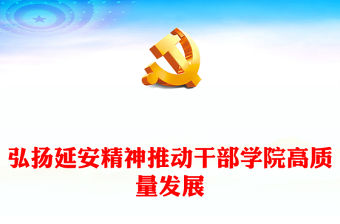 2023弘揚延安精神推動干部學院高質量發展PPT大氣精美風黨員干部學習教育專題黨課課件(講稿)