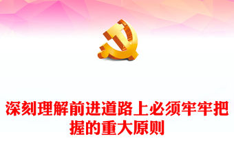 2022深刻理解前進道路上必須牢牢把握的重大原則PPT紅色黨政風學習宣傳貫徹黨的二十大精神專題黨課黨建課件(講稿)