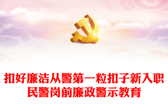 2023新警廉政教育PPT精美簡(jiǎn)潔扣好廉潔從警第一粒扣子新入職民警崗前廉政警示教育活動(dòng)課件(講稿)