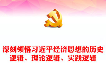 2022深刻領悟習近平經濟思想的歷史邏輯、理論邏輯、實踐邏輯PPT黨建風基層黨委黨支部干部學習教育專題黨課課件(講稿)