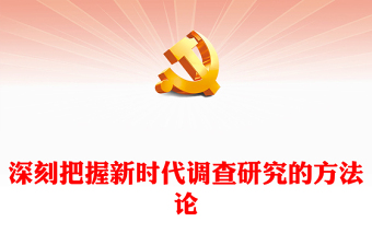 2023深刻把握新时代调查研究的方法论PPT大气党建风深入学习贯彻习近平新时代中国特色社会主义思想主题教育专题党课(讲稿)