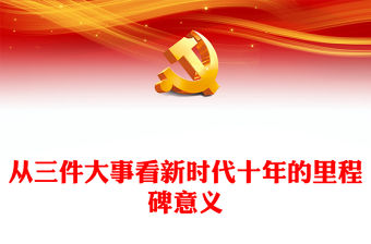 2022從三件大事看新時代十年的里程碑意義紅色精美風深入學習宣傳貫徹黨的二十大精神專題黨課黨建課件(講稿)