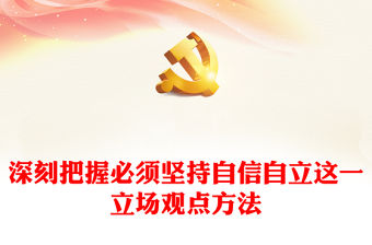 2023深刻把握必須堅(jiān)持自信自立這一立場觀點(diǎn)方法PPT深入學(xué)習(xí)貫徹習(xí)近平新時(shí)代中國特色社會(huì)主義思想系列黨課(講稿)