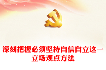 2023深刻把握必須堅持自信自立這一立場觀點方法PPT深入學(xué)習(xí)貫徹習(xí)近平新時代中國特色社會主義思想系列黨課(講稿) 2023深刻把握必須堅持自信自立這一立場觀點方法PPT深入學(xué)習(xí)貫徹習(xí)近平新時代中國特色社會主義思想系列黨課(講稿)