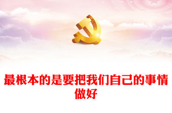 2022最根本的是要把我們自己的事情做好PPT黨建風黨員干部學習教育專題黨課黨建課件(講稿)