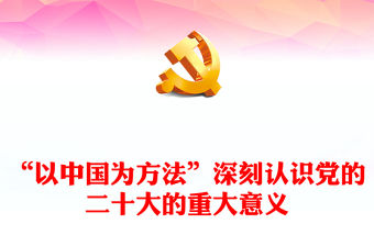 2022“以中國為方法”深刻認識黨的二十大的重大意義PPT紅色黨政風學習宣傳貫徹黨的二十大精神專題黨課黨建課件(講稿)