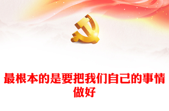最根本的是要把我們自己的事情做好PPT當(dāng)黨政風(fēng)深入學(xué)習(xí)貫徹習(xí)近平新時(shí)代中國特色社會主義思想專題黨課(講稿) 最根本的是要把我們自己的事情做好PPT當(dāng)黨政風(fēng)深入學(xué)習(xí)貫徹習(xí)近平新時(shí)代中國特色社會主義思想專題黨課(講稿)