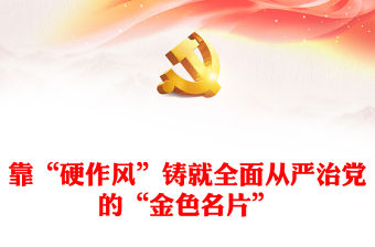 2023靠“硬作風”鑄就全面從嚴治黨的“金色名片”PPT大氣精美風黨員干部學習教育專題黨課課件(講稿)