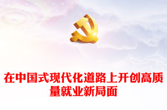 2023在中國式現(xiàn)代化道路上開創(chuàng)高質(zhì)量就業(yè)新局面PPT黨政風(fēng)學(xué)習(xí)宣傳貫徹黨的二十大精神專題黨課黨建課件(講稿)