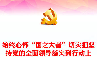 2022始終心懷“國之大者”切實把堅持黨的全面領(lǐng)導(dǎo)落實到行動上PPT紅色黨政風(fēng)深入學(xué)習(xí)《習(xí)近平談治國理政》第四卷黨課(講稿)