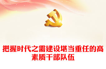 2022把握時代之需建設堪當重任的高素質干部隊伍PPT紅色精美風黨員干部學習教育專題黨課黨建課件模板(講稿)