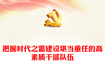 2022把握時(shí)代之需建設(shè)堪當(dāng)重任的高素質(zhì)干部隊(duì)伍PPT紅色精美風(fēng)黨員干部學(xué)習(xí)教育專題黨課黨建課件模板(講稿)