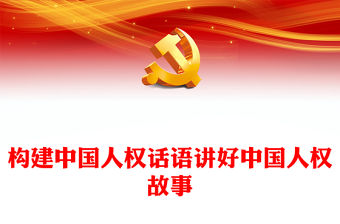 2023構(gòu)建中國人權(quán)話語講好中國人權(quán)故事PPT大氣精美風(fēng)黨員干部學(xué)習(xí)教育專題黨課課件(講稿)