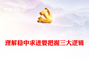 2022理解穩中求進要把握三大邏輯PPT大氣黨建風黨員干部學習教育專題黨課黨建課件(講稿)